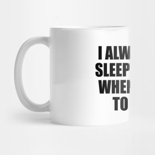 I always feel sleepy except when I want to sleep Mug